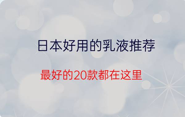 日本好用的乳液推荐 最好的20款都在这里